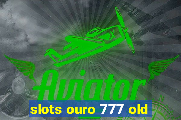 slots ouro 777 old